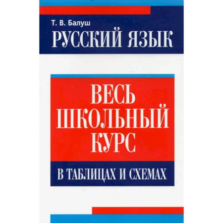 Русский язык. Учебные пособия, книга Русский язык: весь школьный курс в таблицах,схемах заказать