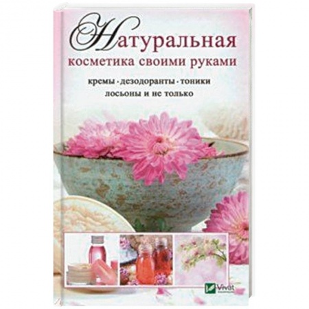 Красота и здоровье, книга Натуральная косметика своими руками: кремы, дезодоранты, тоники, лосьоны и не только заказать
