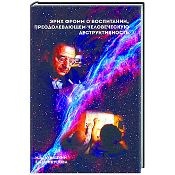 Эрих Фромм о воспитании, преодолевающем человеческую деструктивность. Монография