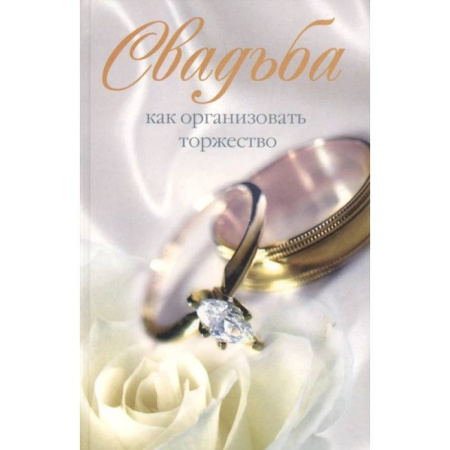 Свадьба. Сценарии, подготовка, книга Свадьба. Как организовать торжество заказать