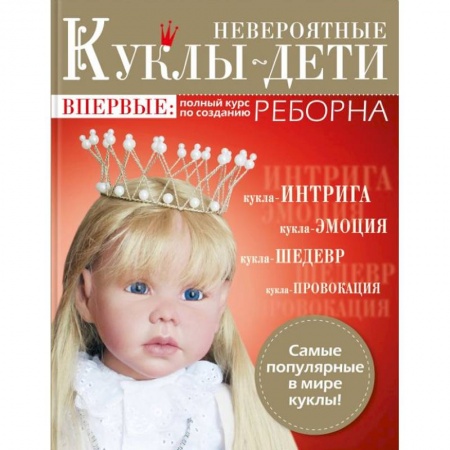 Мягкие игрушки. Куклы, книга Невероятные куклы-дети. Авторские куклы Реборн. Пошаговый мастер-класс заказать