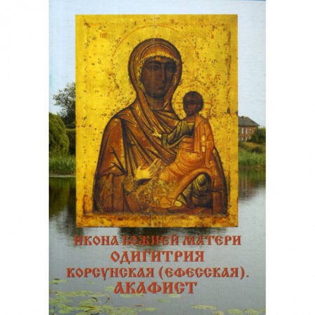 Иконы. Иконостас, книга Икона Божией матери Одигитрия Корсунская (Ефесская). Акафист заказать