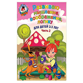 Развиваю мышление, воображение, логику. Для детей 2-3 лет. Часть 2 Развиваю мышление, воображение, логику. Для детей 2-3 лет. Часть 2