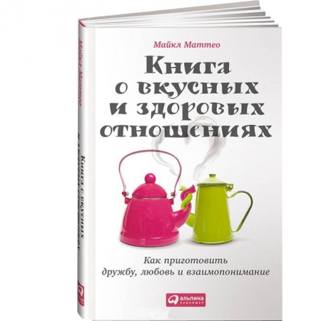 Книги, книга Книга о вкусных и здоровых отношениях.Как приготовить дружбу,любовь и взаимопонимание заказать