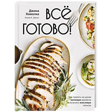 Блюда на каждый день, книга Все готово! Как тратить на кухне минимум времени и получать максимум пользы заказать