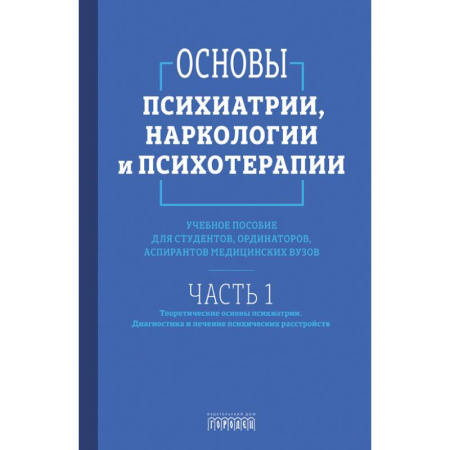Психология. Общие работы, книга Основы психиатрии, наркологии и психотерапии. Часть 1. Теоретические основы психиатрии. Диагностика и лечение психических расстройств. Учебное пособие заказать