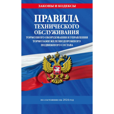 Нормативные правовые акты, книга Правила технического обслуживания тормозного оборудования и управления тормозами железнодорожного подвижного состава по сост. на 2024 год заказать
