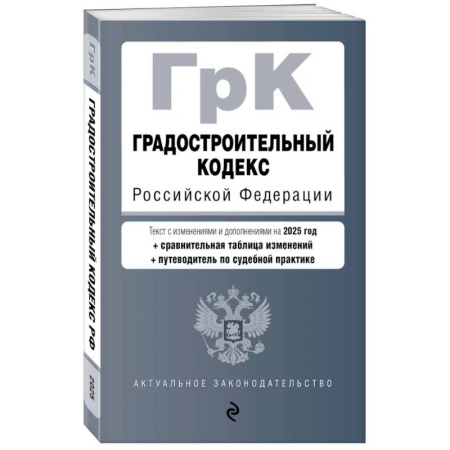 Особые виды права, книга Градостроительный кодекс РФ. В ред. на 2025 с табл. изм. и указ. суд. практ. / ГрК РФ заказать