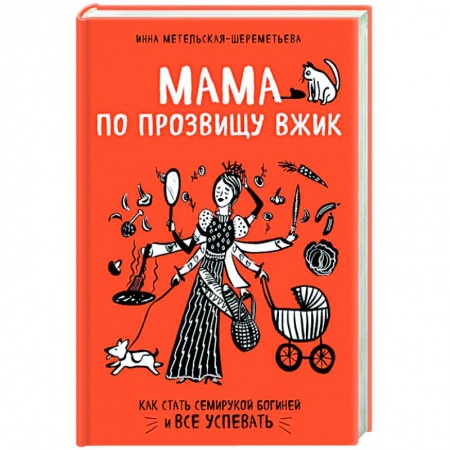 Общие вопросы по кулинарии, книга Мама по прозвищу Вжик. Как стать семирукой богиней и все успевать заказать