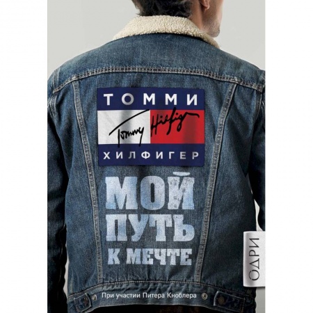 Мемуары, биографии деятелей культуры, искусства, книга Томми Хилфигер. Мой путь к мечте. Автобиография великого модельера заказать