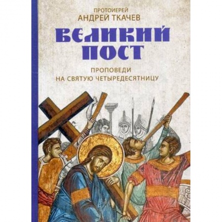 Православие в целом, книга Великий пост. Проповеди на святую Четыредесятницу заказать