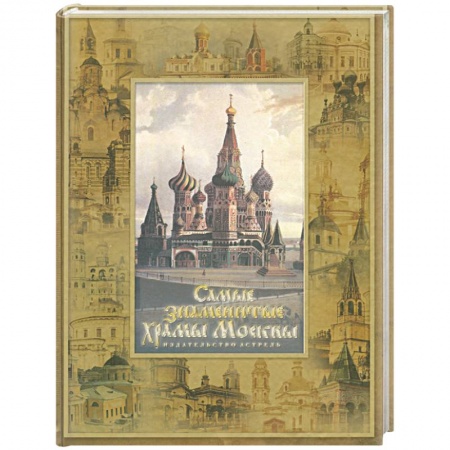 Книги, книга Самые знаменитые храмы Москвы. История столицы России в ее святынях (собор В.Блаженного) заказать