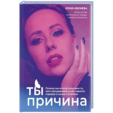 Эзотерические учения, книга Ты - причина. Почему мы всегда получаем то, чего заслуживаем, и как навести порядок в семье и в жизни заказать