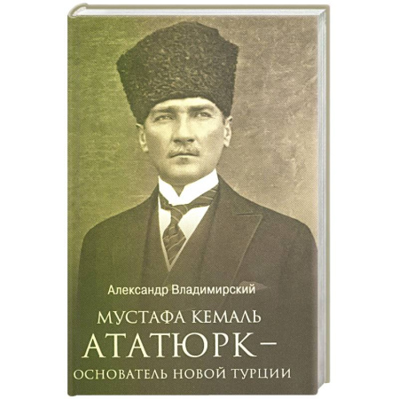 Мемуары, биографии исторических личностей, книга Мустафа Кемаль Ататюрк- основатель новой Турции заказать