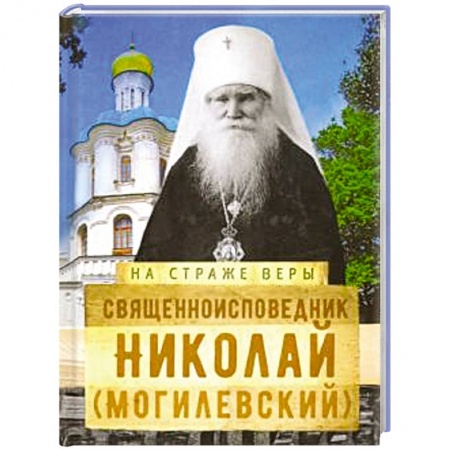 Жития русских святых, жизнеописания церковных деятелей, книга Священноисповедник Николай (Могилевский). заказать