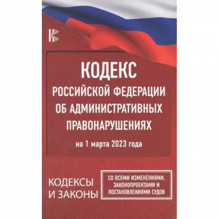 Административное право, книга Кодекс Российской Федерации об административных правонарушениях на 1 марта 2023 года. Со всеми изменениями, законопроектами и постановлениями судов заказать