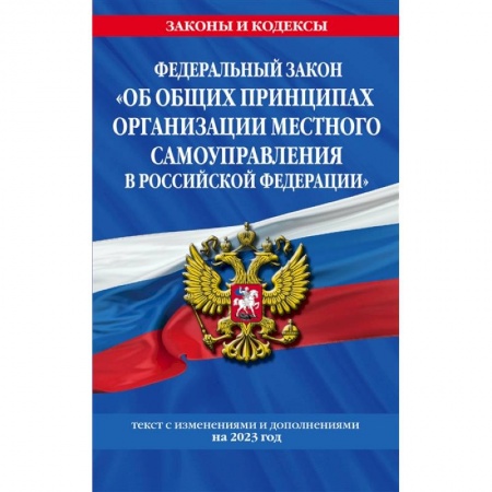 Нормативные правовые акты, книга Федеральный Закон 'Об общих принципах организации местного самоуправления в Российской Федерации' по состоянию на 2023 год заказать