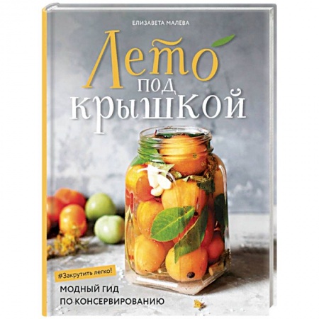 Консервирование, книга Лето под крышкой. Модный гид по консервированию заказать