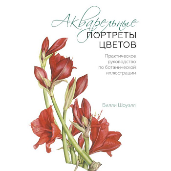 Акварельные портреты цветов. Практическое руководство по ботанической иллюстрации Акварельные портреты цветов. Практическое руководство по ботанической иллюстрации
