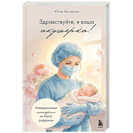 Психология для родителей, книга Здравствуйте, я ваша акушерка! Невыдуманные истории из палат роддомов заказать