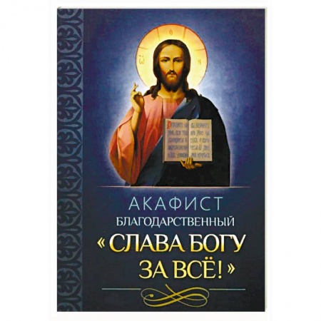 Молитвословы, акафисты, каноны, книга Акафист благодарственный 'Слава Богу за все'! заказать