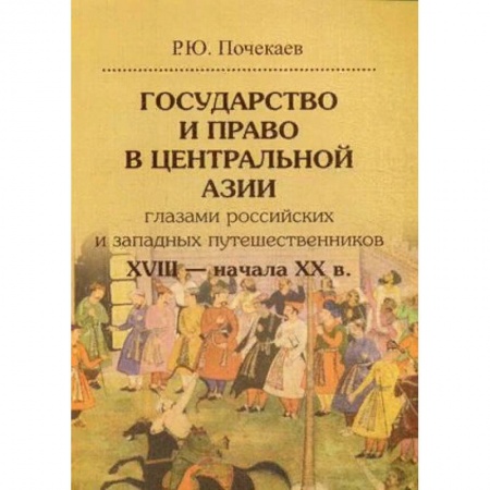 Всемирная история, книга Государство и право в Центральной Азии глазами российских и западных путешественников XVIII — начала XX в заказать