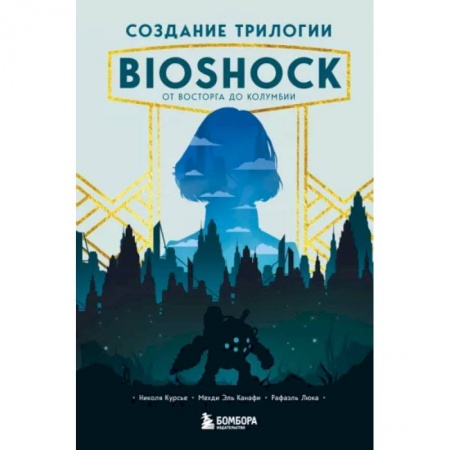 Комиксы. Манга, книга Создание трилогии BioShock. От Восторга до Колумбии заказать
