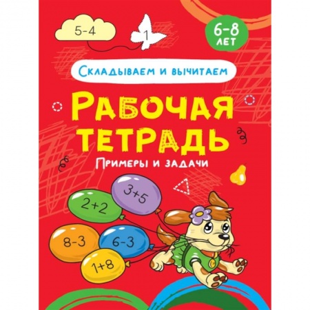 Математика. Алгебра. Геометрия, книга Складываем и вычитаем. Примеры и задачи. Рабочая тетрадь 6-8 лет заказать