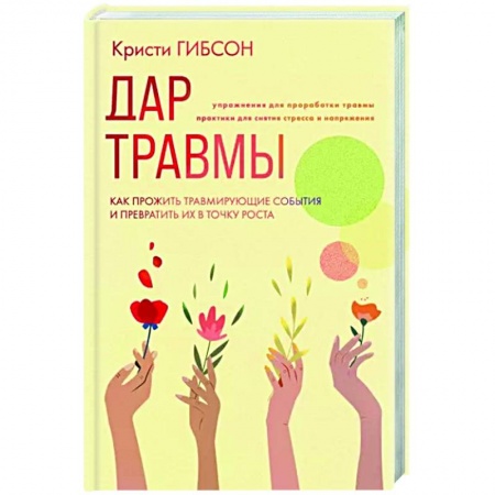 Практическая психология, книга Дар травмы. Как прожить травмирующие события и превратить их в точку роста заказать