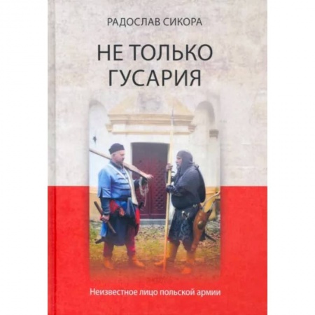 Общие работы по всемирной истории, книга Не только гусария. Неизвестное лицо польской армии заказать