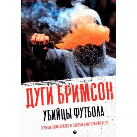 Футбол, книга Убийцы футбола: Почему хулиганство и расизм уничтожают игру заказать