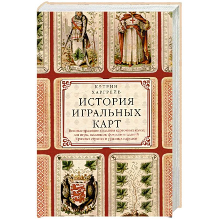 Публицистика, книга История игральных карт. Вековые традиции создания карточных колод для игры, пасьянсов, фокусов и гаданий в разных странах и у разных народов заказать