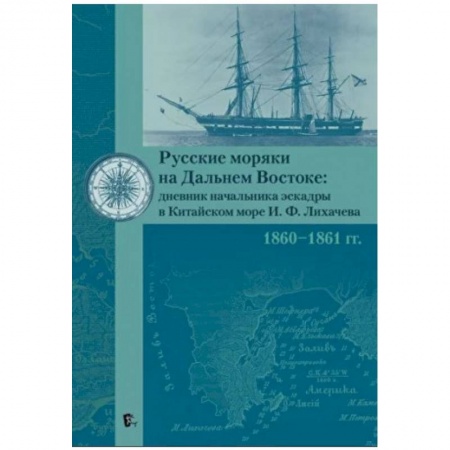 Дневники. Письма. Записки, книга Русские моряки на Дальнем Востоке:дневник начальника эскадры в Китайском море И.Ф.Лихачева 1860-1861 гг. заказать