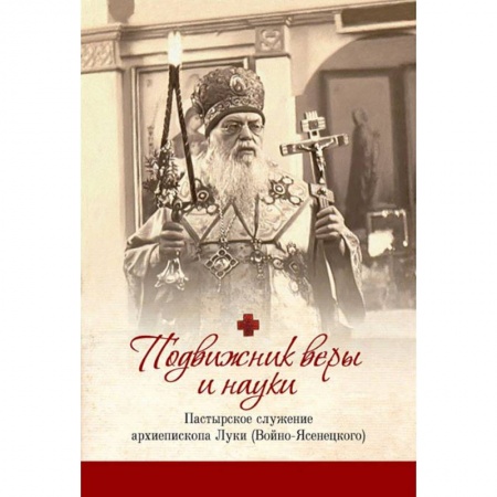 Богослужебные издания, книга Подвижник веры и науки: пастырское служение архиепископа Луки заказать