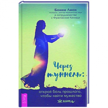 Психология, книга Через туннель: открой боль прошлого, чтобы найти мужество жить заказать