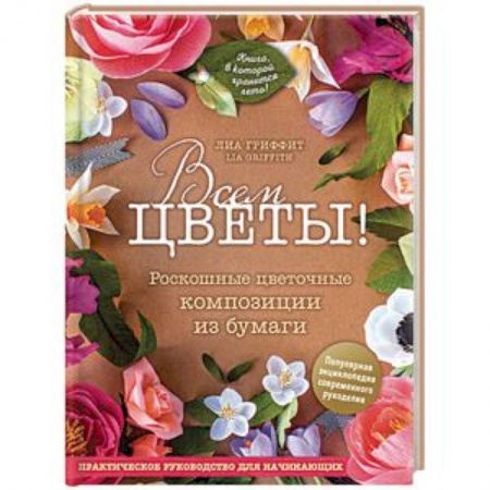 Конструирование из бумаги, книга Всем цветы! Роскошные цветочные композиции из бумаги. Практическое руководство для начинающих заказать