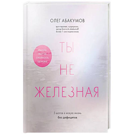 Лечебное питание. Похудание. Диеты, книга Ты не железная. 5 шагов в новую жизнь без дефицитов заказать