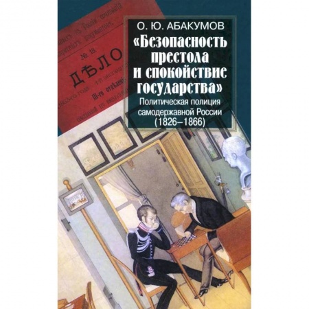 Политика, книга Безопасность престола и спокойствие государства. Политическая полиция самодержавной России (1826-1866) заказать