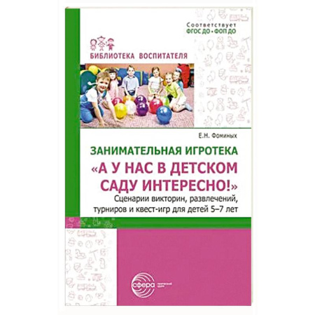 Игры и праздники для дошкольников, книга Занимательная игротека «А у нас в детском саду интересно!» Сценарии конкурсов, викторин, развлечений, турниров и квест-игр для детей 5-7 лет заказать