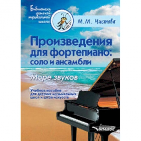 Обучение игре на фортепиано, книга Произведения для фортепиано. Соло и ансамбли. Море звуков. Учебное пособие для ДМШ и школ искусств заказать