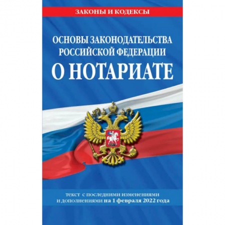 Нормативные правовые акты, книга Основы законодательства Российской Федерации о нотариате: текст с последующими с изменениями и дополнениями на 1 февраля 2022 года заказать