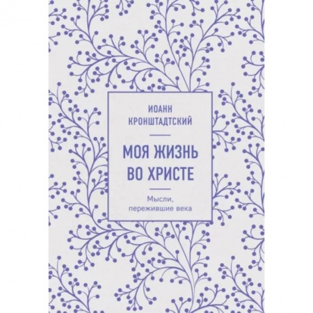 Проповеди, поучения, беседы, письма, книга Моя жизнь во Христе. Мысли, пережившие века заказать
