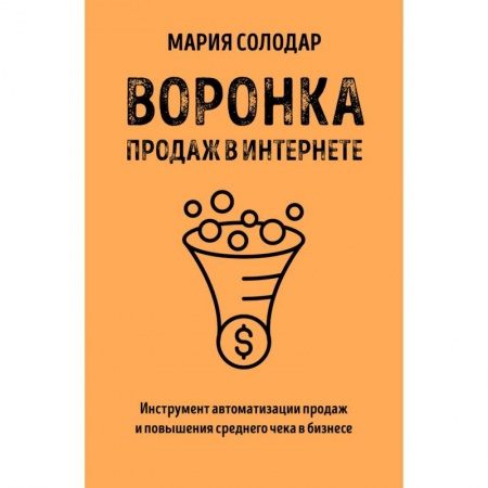 Маркетинг. Общие вопросы, книга Воронка продаж в интернете. Инструмент автоматизации продаж и повышения среднего чека в бизнесе заказать