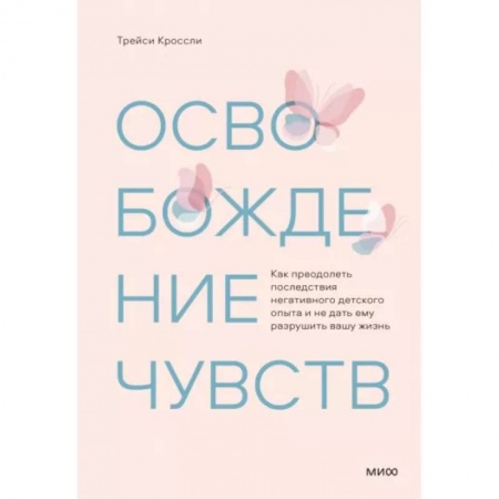Психология, книга Освобождение чувств. Как преодолеть последствия негативного детского опыта и не дать ему разрушить вашу жизнь заказать