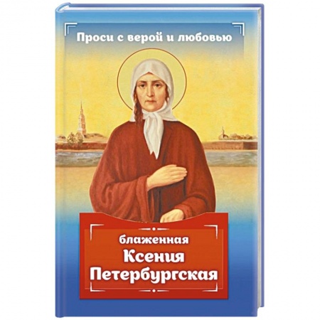 Духовная литература, книга Проси с верой и любовью: блаженная Ксения Петербургская заказать