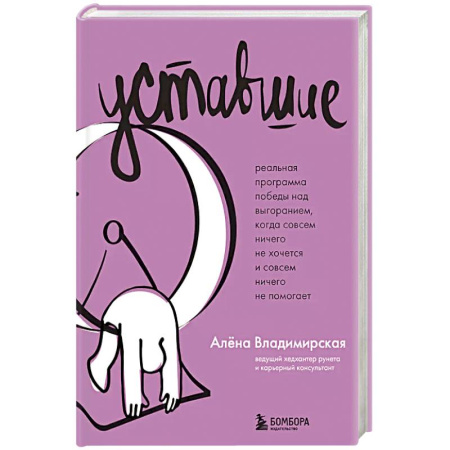 Психология, книга Уставшие. Реальная программа победы над выгоранием, когда совсем ничего не хочется и совсем ничего не помогает заказать
