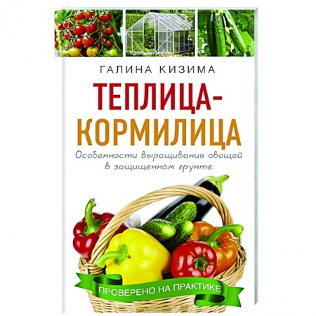 Сад, огород, цветы, дизайн участка, книга Теплица - кормилица. Особенности выращивания овощей в защищенном грунте заказать