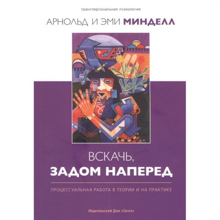 Психология, книга Вскачь, задом наперед: Процессуальная работа в теории и на практике заказать