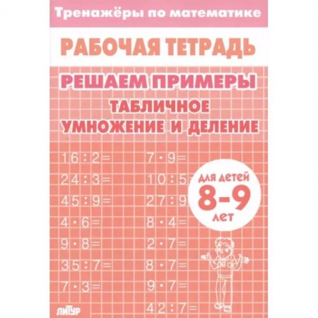 Математика. Алгебра. Геометрия, книга Математика. Решаем примеры. Табличное умножение и деление. Тренажер. Для 8-9 лет заказать