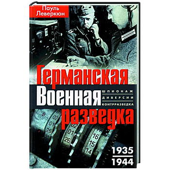 Германская военная разведка. Шпионаж, диверсии, контрразведка. 1935—1944 Германская военная разведка. Шпионаж, диверсии, контрразведка. 1935—1944